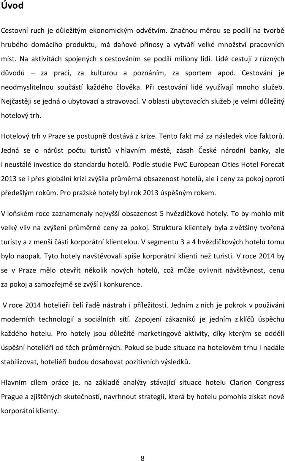 Při cestování lidé využívají mnoho služeb. Nejčastěji se jedná o ubytovací a stravovací. V oblasti ubytovacích služeb je velmi důležitý hotelový trh. Hotelový trh v Praze se postupně dostává z krize.