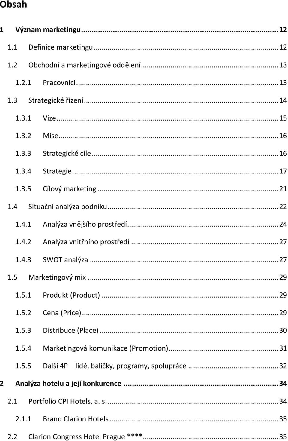 .. 29 1.5.1 Produkt (Product)... 29 1.5.2 Cena (Price)... 29 1.5.3 Distribuce (Place)... 30 1.5.4 Marketingová komunikace (Promotion)... 31 1.5.5 Další 4P lidé, balíčky, programy, spolupráce.