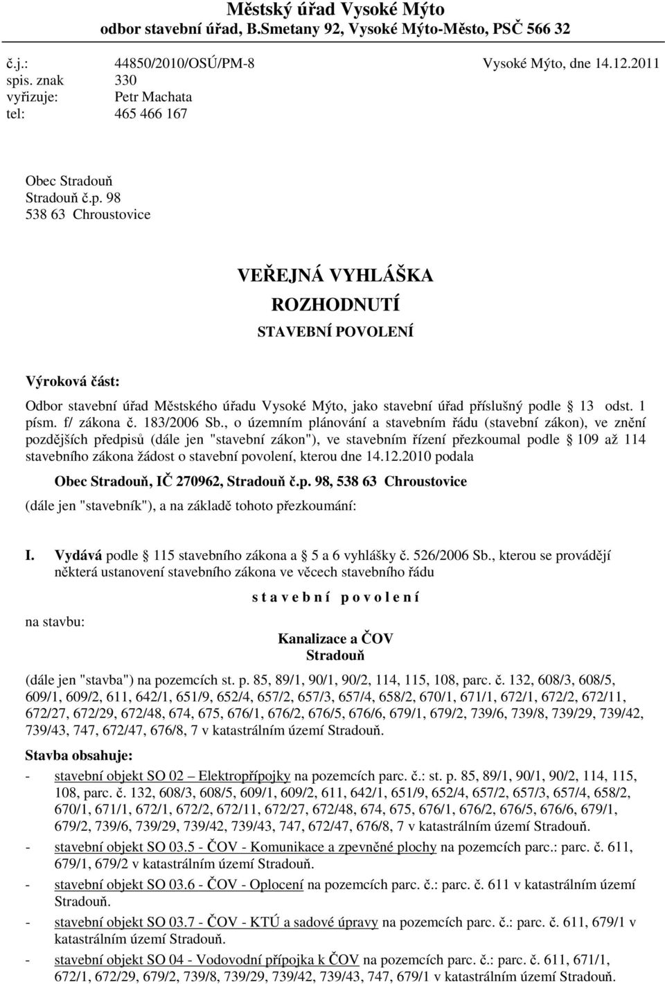 98 538 63 Chroustovice VEŘEJNÁ VYHLÁŠKA ROZHODNUTÍ STAVEBNÍ POVOLENÍ Výroková část: Odbor stavební úřad Městského úřadu Vysoké Mýto, jako stavební úřad příslušný podle 13 odst. 1 písm. f/ zákona č.