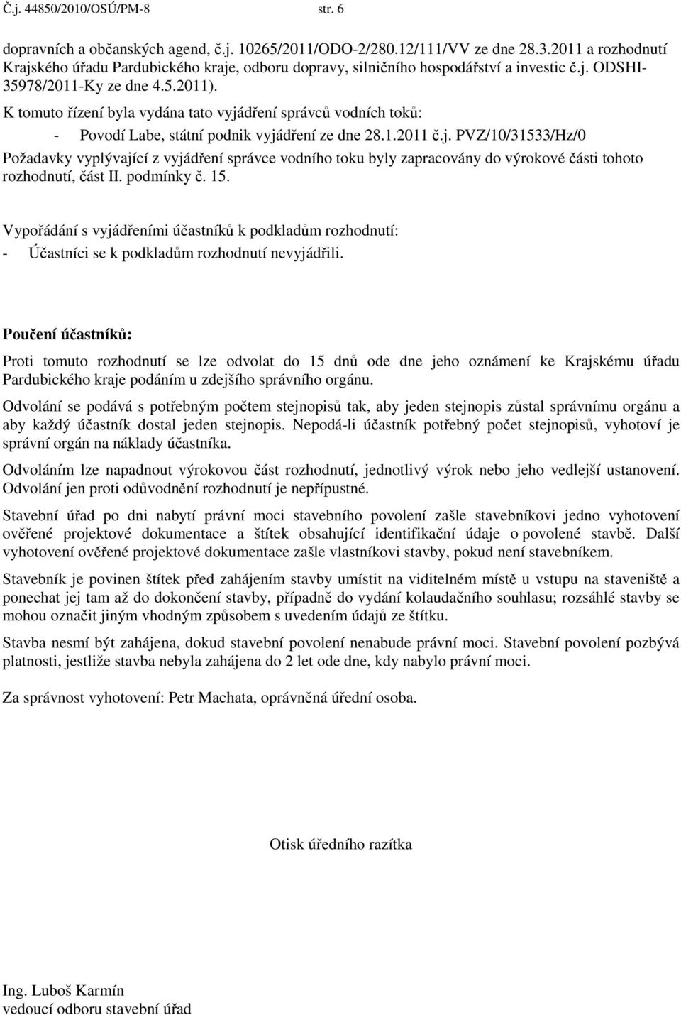 K tomuto řízení byla vydána tato vyjádření správců vodních toků: - Povodí Labe, státní podnik vyjádření ze dne 28.1.2011 č.j. PVZ/10/31533/Hz/0 Požadavky vyplývající z vyjádření správce vodního toku byly zapracovány do výrokové části tohoto rozhodnutí, část II.