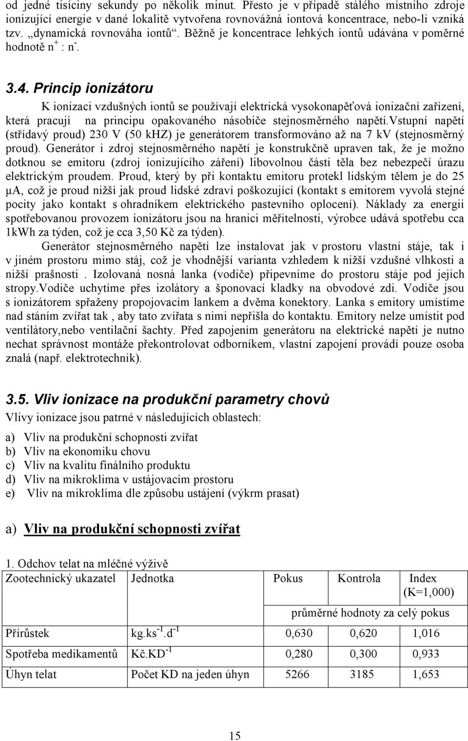 Princip ionizátoru K ionizaci vzdušných iontů se používají elektrická vysokonapěťová ionizační zařízení, která pracují na principu opakovaného násobiče stejnosměrného napětí.