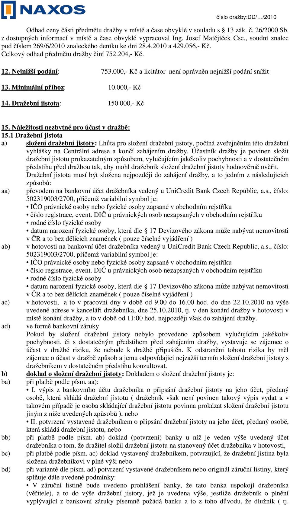 000,- Kč a licitátor není oprávněn nejnižší podání snížit 13. Minimální příhoz: 10.000,- Kč 14. Dražební jistota: 150.000,- Kč 15. Náležitosti nezbytné pro účast v dražbě: 15.