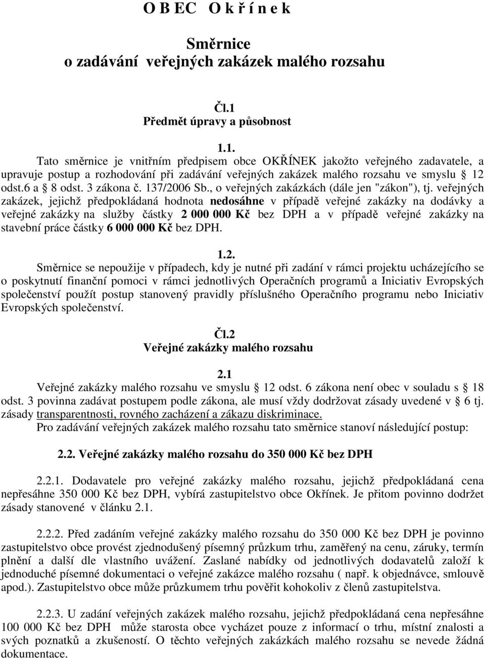 1. Tato směrnice je vnitřním předpisem obce OKŘÍNEK jakožto veřejného zadavatele, a upravuje postup a rozhodování při zadávání veřejných zakázek malého rozsahu ve smyslu 12 odst.6 a 8 odst.