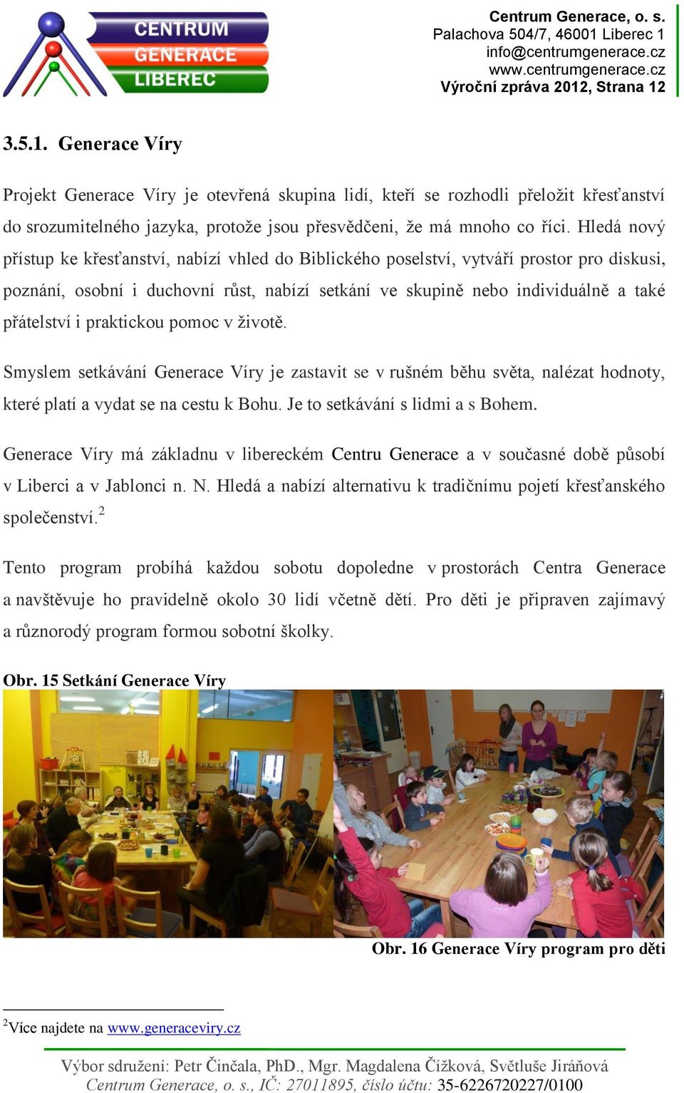 praktickou pomoc v životě. Smyslem setkávání Generace Víry je zastavit se v rušném běhu světa, nalézat hodnoty, které platí a vydat se na cestu k Bohu. Je to setkávání s lidmi a s Bohem.