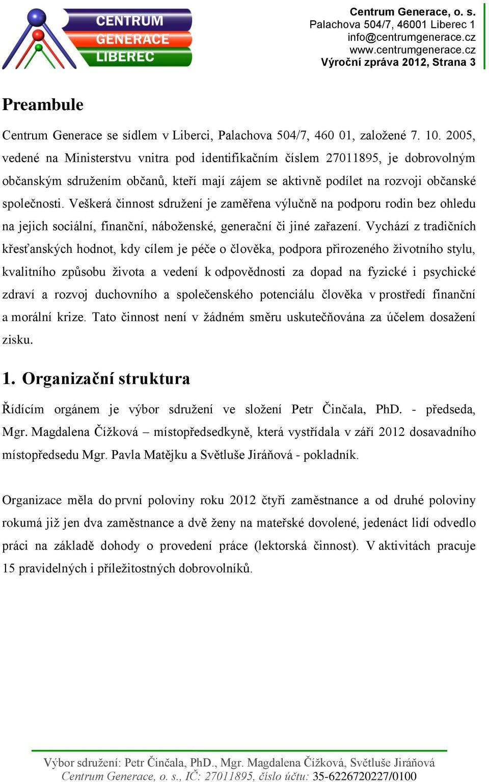 Veškerá činnost sdružení je zaměřena výlučně na podporu rodin bez ohledu na jejich sociální, finanční, náboženské, generační či jiné zařazení.
