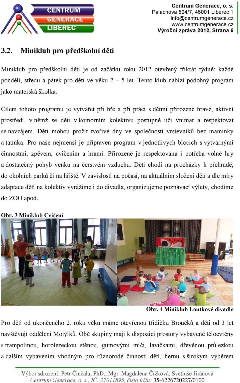 Cílem tohoto programu je vytvářet při hře a při práci s dětmi přirozené hravé, aktivní prostředí, v němž se děti v komorním kolektivu postupně učí vnímat a respektovat se navzájem.