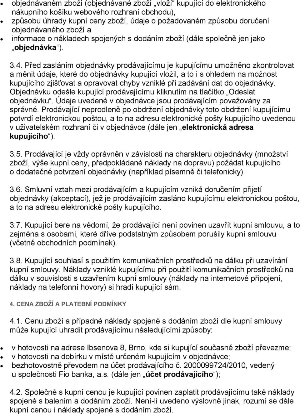 Před zasláním objednávky prodávajícímu je kupujícímu umožněno zkontrolovat a měnit údaje, které do objednávky kupující vložil, a to i s ohledem na možnost kupujícího zjišťovat a opravovat chyby