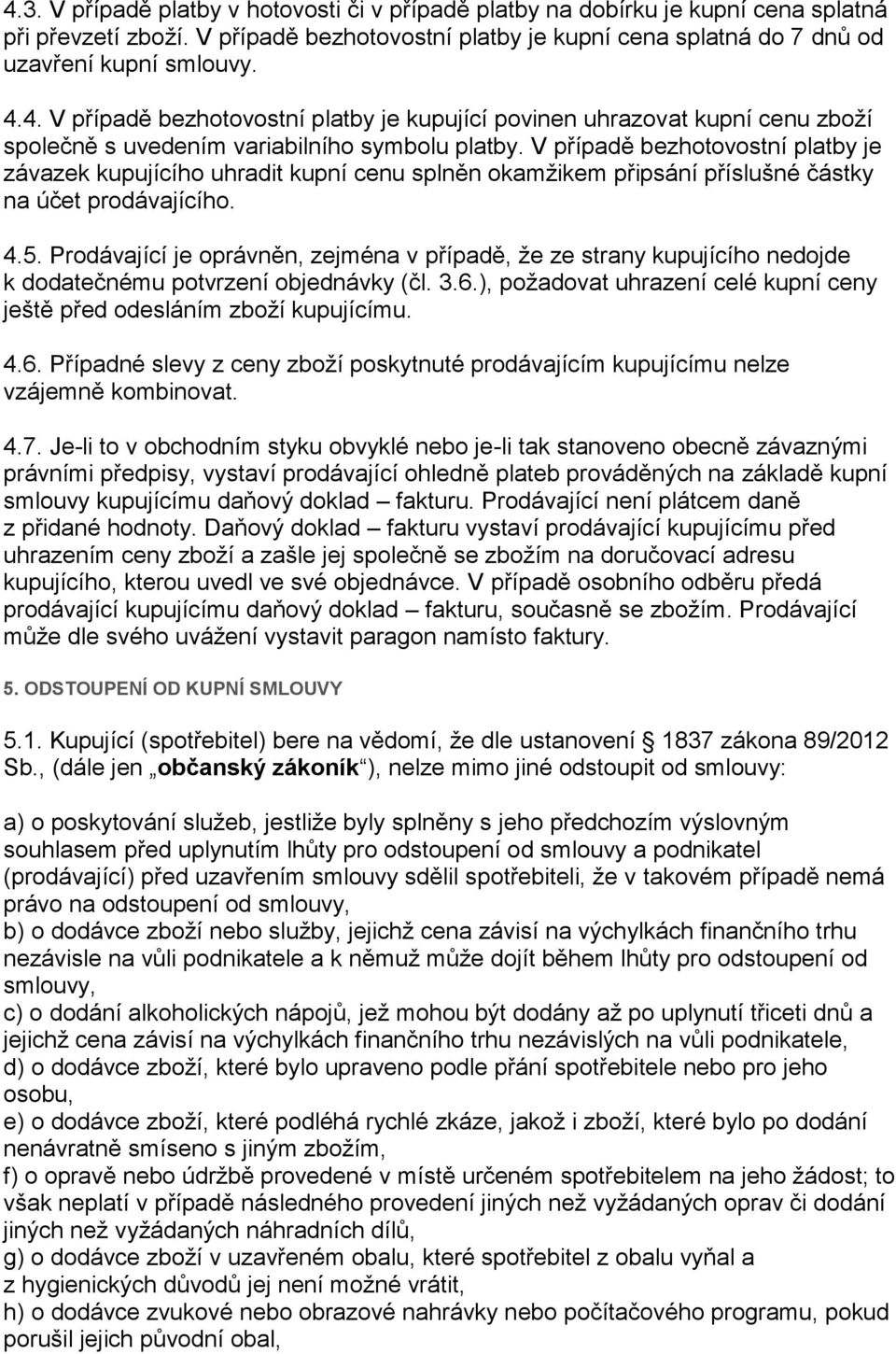 Prodávající je oprávněn, zejména v případě, že ze strany kupujícího nedojde k dodatečnému potvrzení objednávky (čl. 3.6.), požadovat uhrazení celé kupní ceny ještě před odesláním zboží kupujícímu. 4.