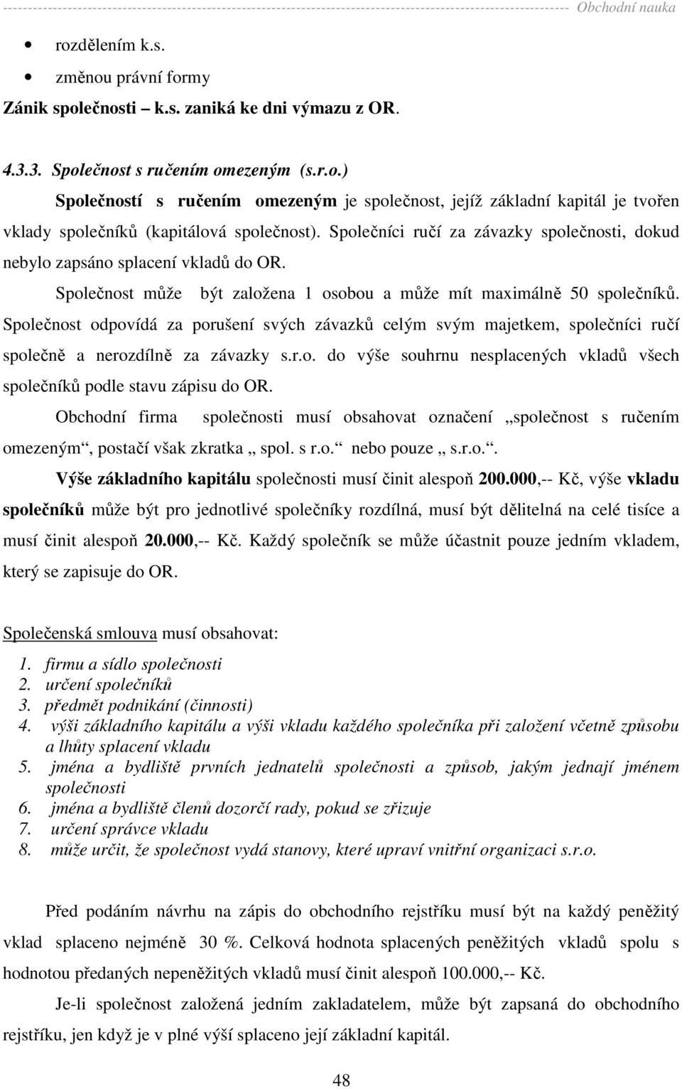 Společnost odpovídá za porušení svých závazků celým svým majetkem, společníci ručí společně a nerozdílně za závazky s.r.o. do výše souhrnu nesplacených vkladů všech společníků podle stavu zápisu do OR.