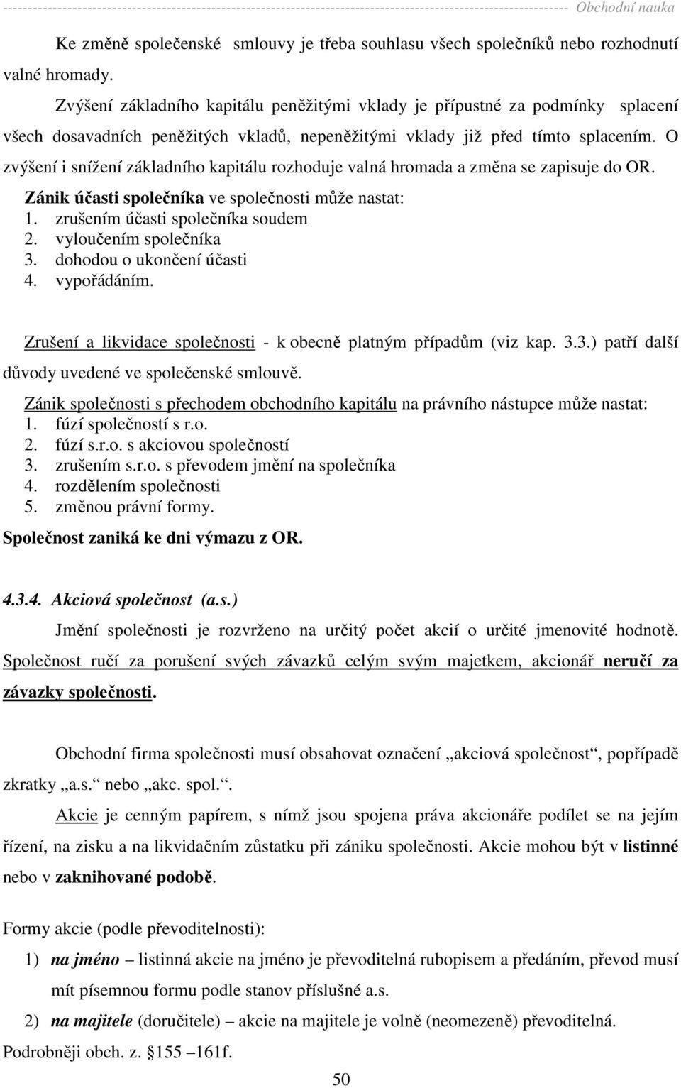 O zvýšení i snížení základního kapitálu rozhoduje valná hromada a změna se zapisuje do OR. Zánik účasti společníka ve společnosti může nastat: 1. zrušením účasti společníka soudem 2.