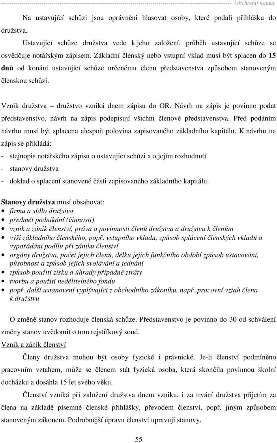 Vznik družstva družstvo vzniká dnem zápisu do OR. Návrh na zápis je povinno podat představenstvo, návrh na zápis podepisují všichni členové představenstva.
