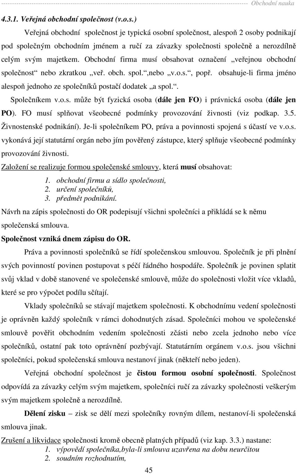 Obchodní firma musí obsahovat označení veřejnou obchodní společnost nebo zkratkou veř. obch. spol.,nebo v.o.s., popř. obsahuje-li firma jméno alespoň jednoho ze společníků postačí dodatek a spol.