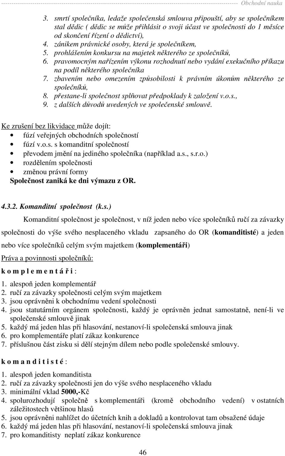 pravomocným nařízením výkonu rozhodnutí nebo vydání exekučního příkazu na podíl některého společníka 7. zbavením nebo omezením způsobilosti k právním úkonům některého ze společníků, 8.