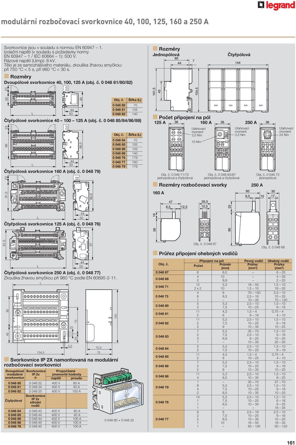 0 048 81/80/82) n Rozměry Jednopólová Čtyřpólová 39 23 Čtyřpólová svorkovnice 160 A (obj. č. 0 048 79) Obj. č. Šířka () 0 048 80 70 44 0 048 81 105 50 0 048 82 140 Čtyřpólové svorkovnice 40 100 125 A (obj.