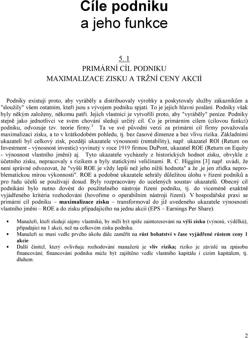 vývojem podniku spjatí. To je jejich hlavní poslání. Podniky však byly někým založeny, někomu patří. Jejich vlastníci je vytvořili proto, aby "vyráběly" peníze.