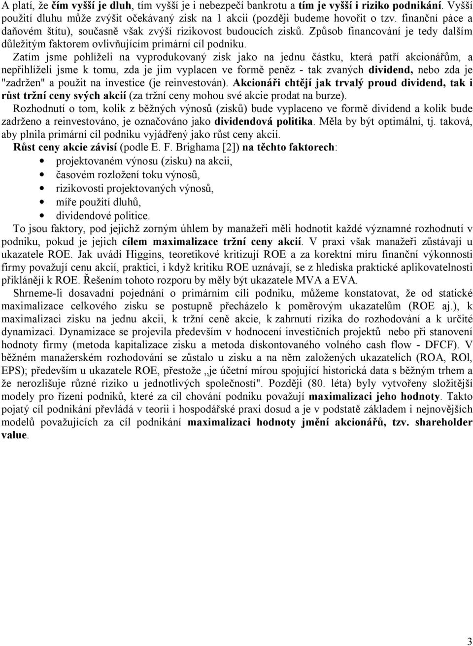 Zatím jsme pohlíželi na vyprodukovaný zisk jako na jednu částku, která patří akcionářům, a nepřihlíželi jsme k tomu, zda je jim vyplacen ve formě peněz - tak zvaných dividend, nebo zda je "zadržen" a