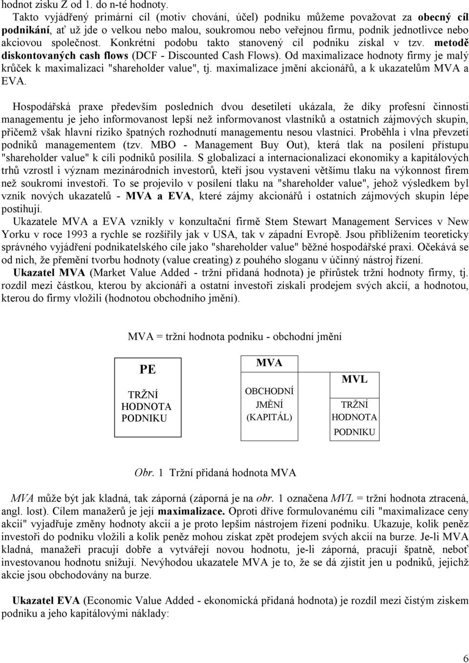 společnost. Konkrétní podobu takto stanovený cíl podniku získal v tzv. metodě diskontovaných cash flows (DCF - Discounted Cash Flows).