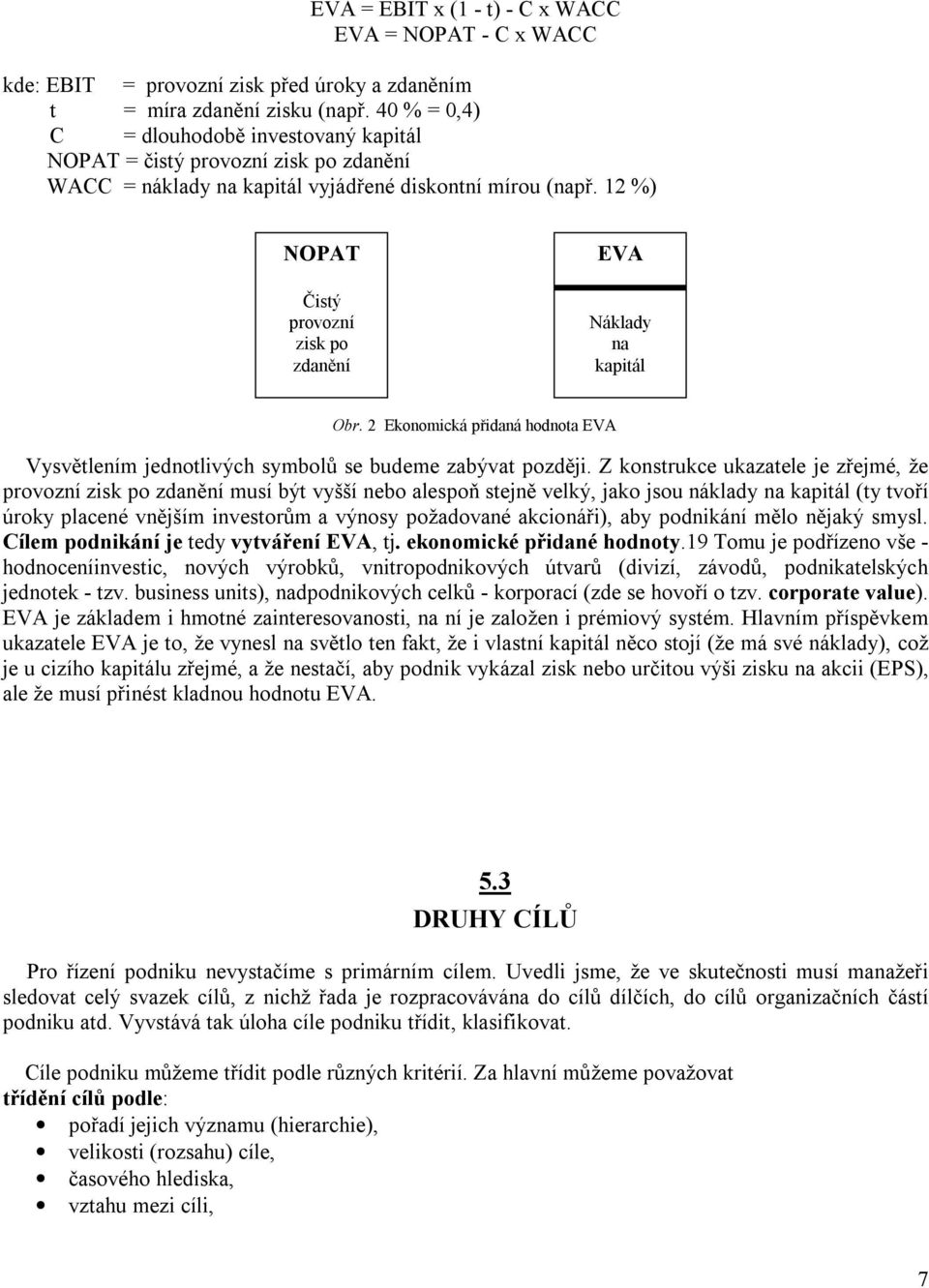 12 %) NOPAT Čistý provozní zisk po zdanění EVA Náklady na kapitál Obr. 2 Ekonomická přidaná hodnota EVA Vysvětlením jednotlivých symbolů se budeme zabývat později.