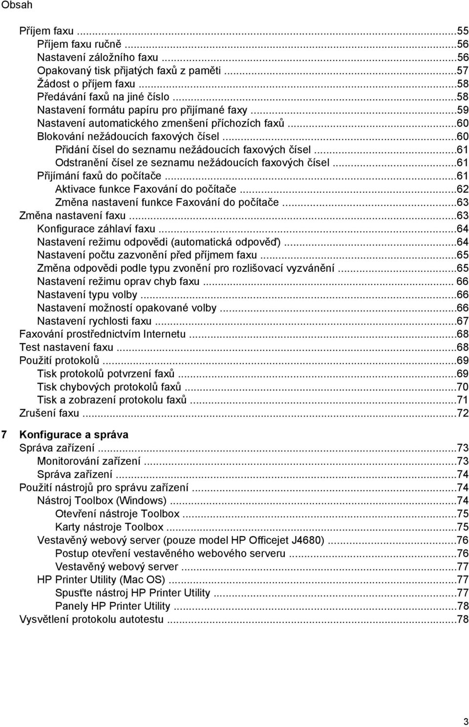 ..61 Odstranění čísel ze seznamu nežádoucích faxových čísel...61 Přijímání faxů do počítače...61 Aktivace funkce Faxování do počítače...62 Změna nastavení funkce Faxování do počítače.