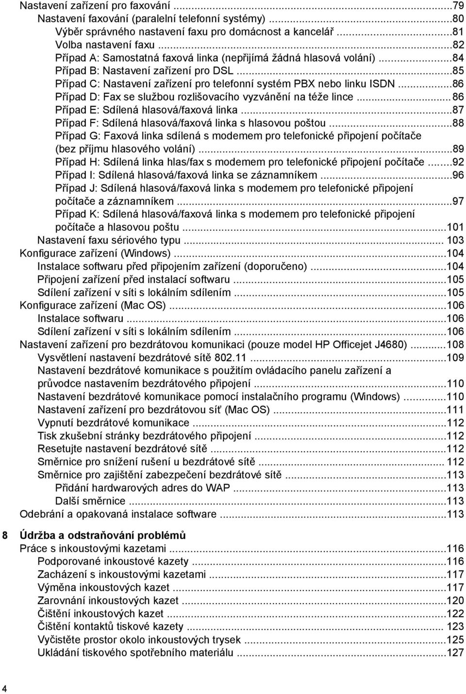 ..86 Případ D: Fax se službou rozlišovacího vyzvánění na téže lince...86 Případ E: Sdílená hlasová/faxová linka...87 Případ F: Sdílená hlasová/faxová linka s hlasovou poštou.