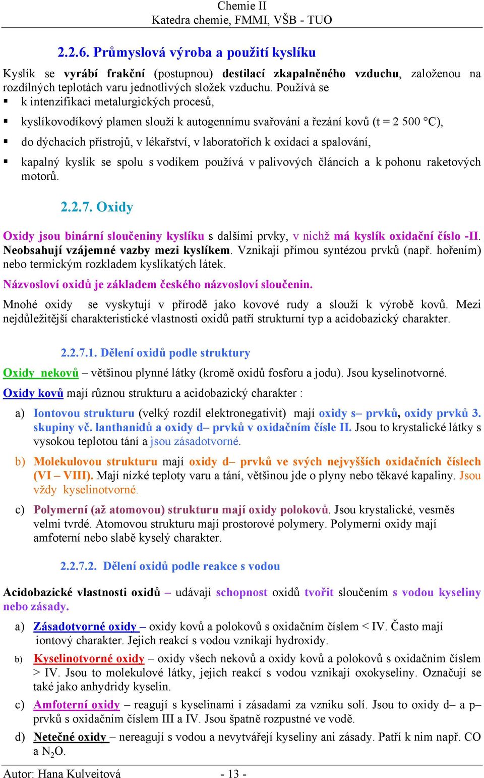 Používá se k intenzifikaci metalurgických procesů, kyslíkovodíkový plamen slouží k autogennímu svařování a řezání kovů (t = 2 500 C), do dýchacích přístrojů, v lékařství, v laboratořích k oxidaci a