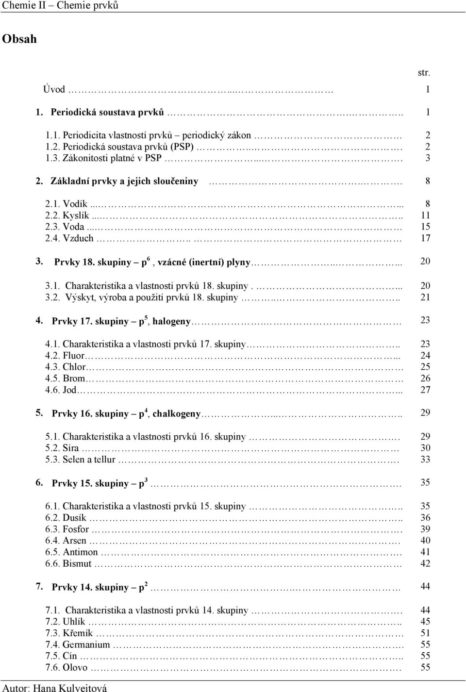 skupiny.... 20 3.2. Výskyt, výroba a použití prvků 18. skupiny.... 21 4. Prvky 17. skupiny p 5, halogeny. 23 4.1. Charakteristika a vlastnosti prvků 17. skupiny.. 23 4.2. Fluor... 24 4.3. Chlor 25 4.