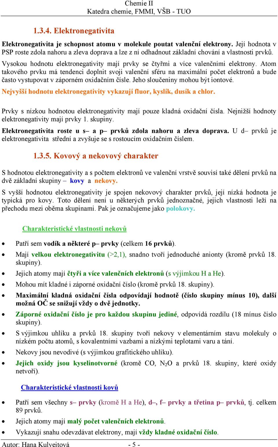 Atom takového prvku má tendenci doplnit svoji valenční sféru na maximální počet elektronů a bude často vystupovat v záporném oxidačním čísle. Jeho sloučeniny mohou být iontové.