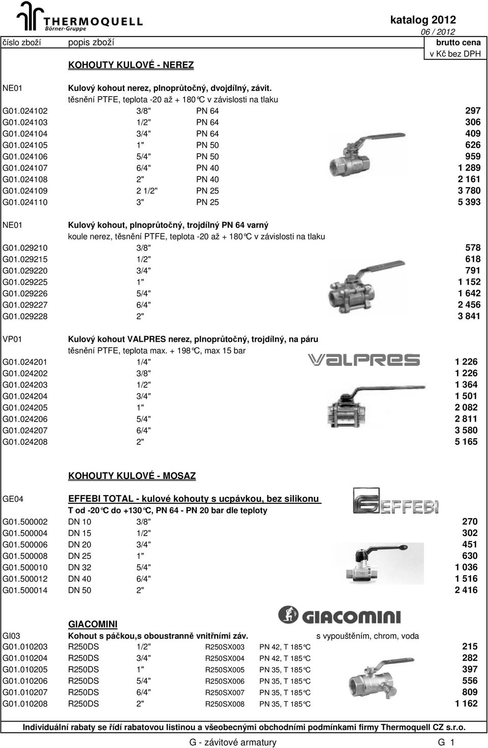 024110 3" PN 25 5 393 NE01 Kulový kohout, plnoprůtočný, trojdílný PN 64 varný koule nerez, těsnění PTFE, teplota -20 až + 180 C v závislosti na tlaku G01.029210 3/8" 578 G01.029215 1/2" 618 G01.