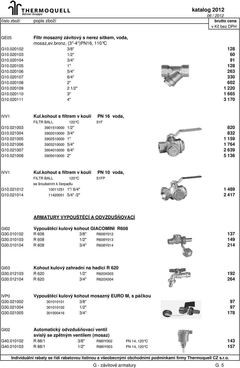 021004 3902010000 3/4" 832 G10.021005 3902510000 1" 1 159 G10.021006 3903210000 5/4" 1 764 G10.021007 3904010000 6/4" 2 639 G10.021008 3905010000 2" 5 136 IVV1 Kul.