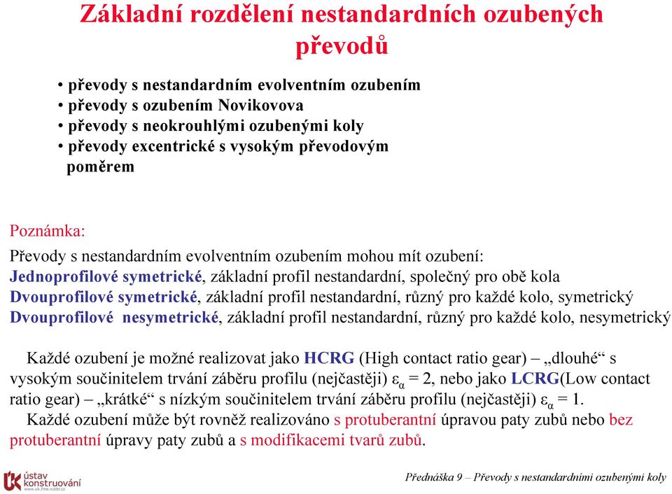 základní profil nestandardní, různý pro každé kolo, symetrický Dvouprofilové nesymetrické, základní profil nestandardní, různý pro každé kolo, nesymetrický Každé ozubení je možné realizovat jako HCRG