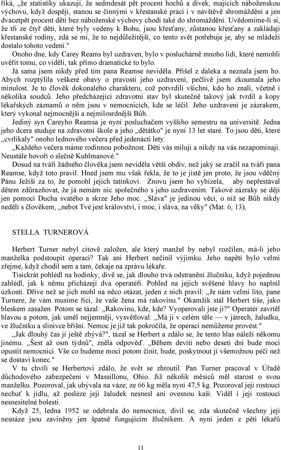Uvědomíme-li si, že tři ze čtyř dětí, které byly vedeny k Bohu, jsou křesťany, zůstanou křesťany a zakládají křestanské rodiny, zdá se mi, že to nejdůležitější, co tento svět potřebuje je, aby se