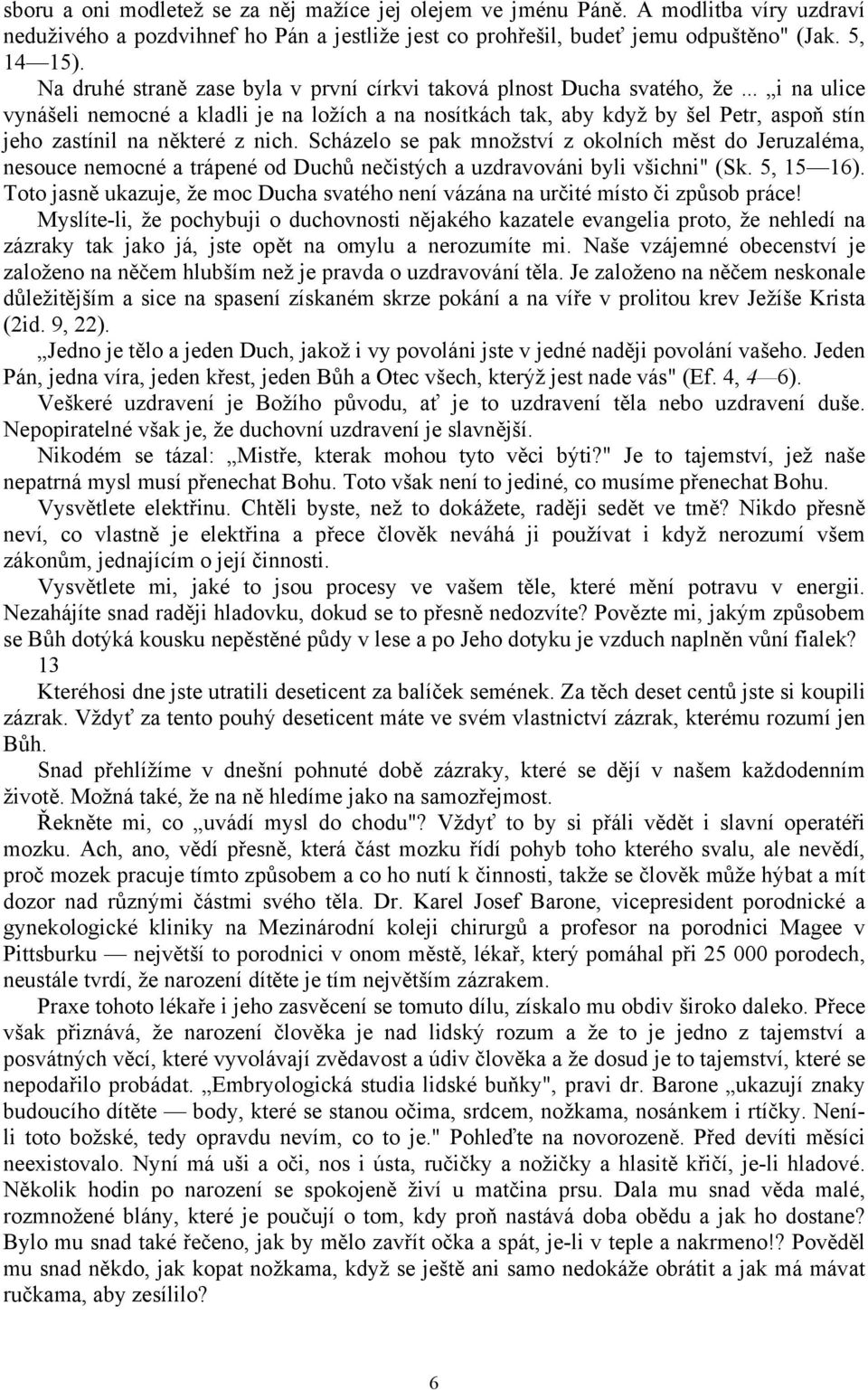 .. i na ulice vynášeli nemocné a kladli je na ložích a na nosítkách tak, aby když by šel Petr, aspoň stín jeho zastínil na některé z nich.