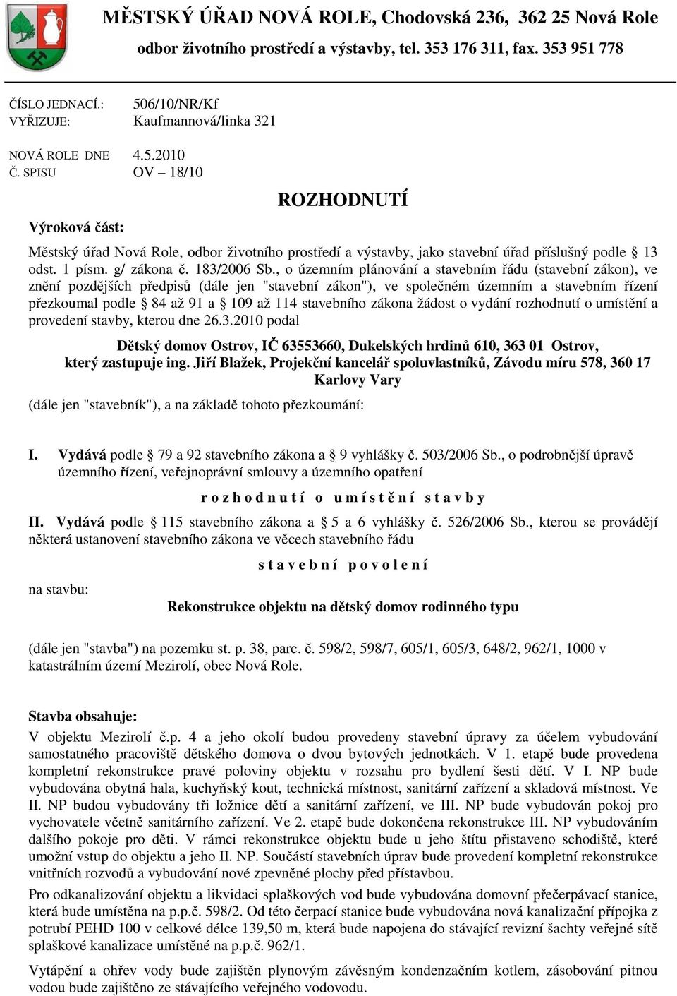 SPISU OV 18/10 Výroková část: ROZHODNUTÍ Městský úřad Nová Role, odbor životního prostředí a výstavby, jako stavební úřad příslušný podle 13 odst. 1 písm. g/ zákona č. 183/2006 Sb.