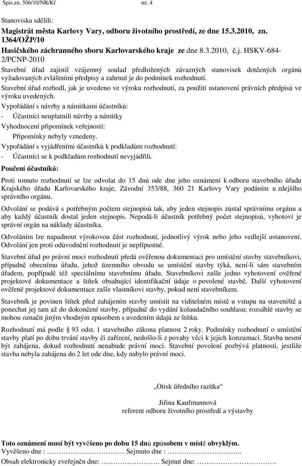 Stavební úřad rozhodl, jak je uvedeno ve výroku rozhodnutí, za použití ustanovení právních předpisů ve výroku uvedených.