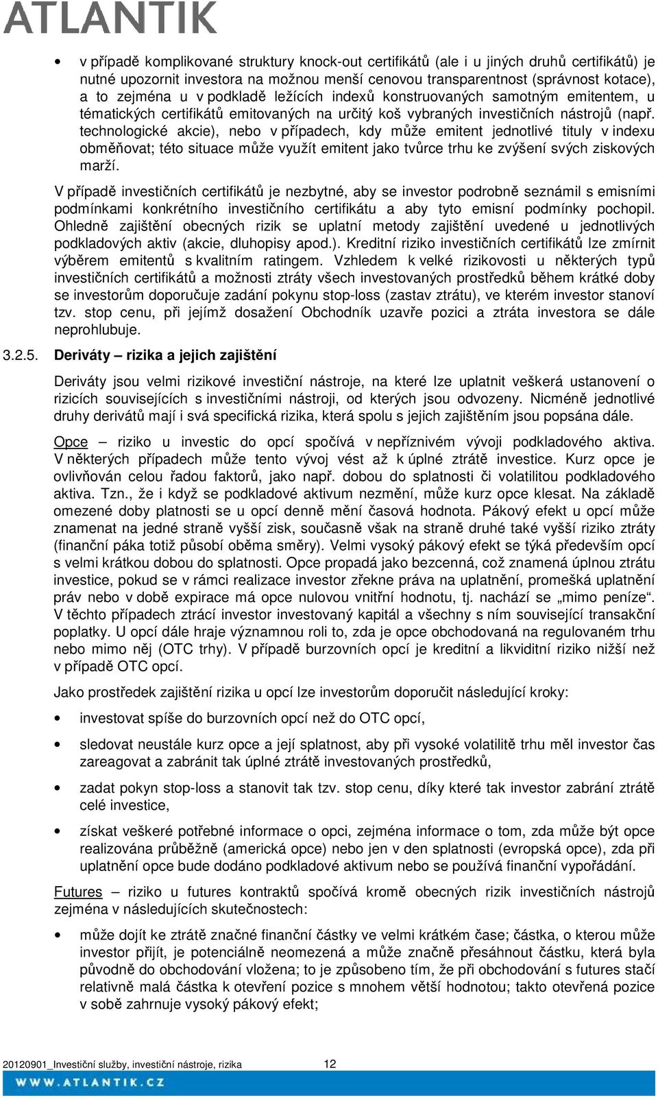 technologické akcie), nebo v případech, kdy může emitent jednotlivé tituly v indexu obměňovat; této situace může využít emitent jako tvůrce trhu ke zvýšení svých ziskových marží.