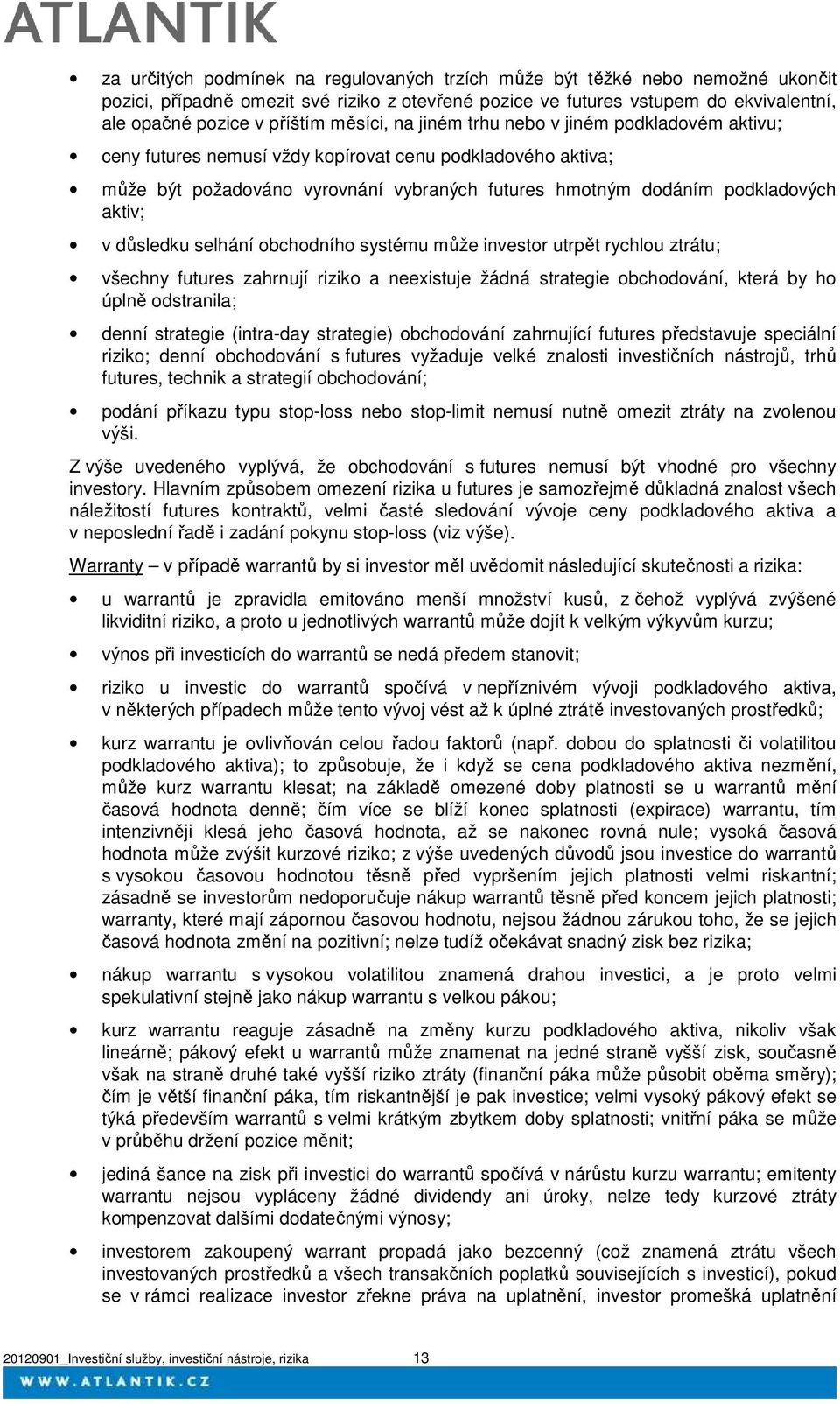 v důsledku selhání obchodního systému může investor utrpět rychlou ztrátu; všechny futures zahrnují riziko a neexistuje žádná strategie obchodování, která by ho úplně odstranila; denní strategie