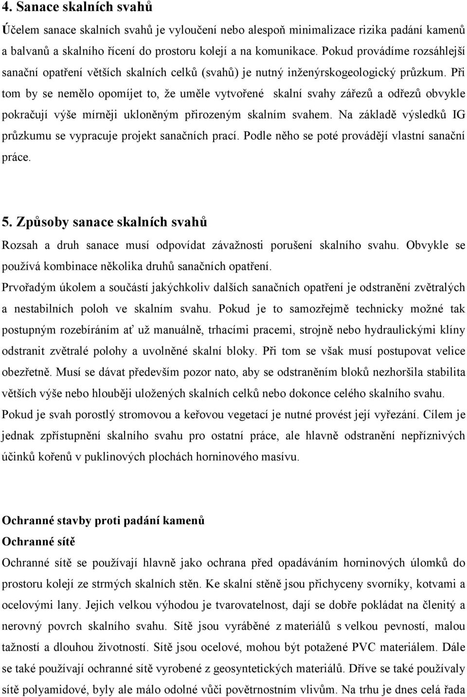 Při tom by se nemělo opomíjet to, že uměle vytvořené skalní svahy zářezů a odřezů obvykle pokračují výše mírněji ukloněným přirozeným skalním svahem.