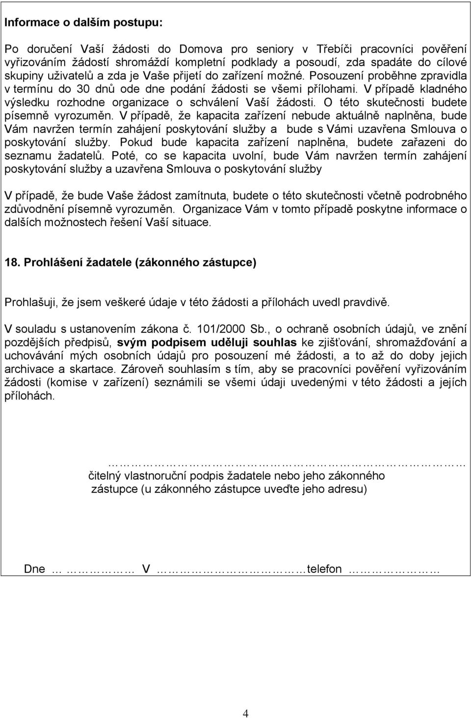 V případě kladného výsledku rozhodne organizace o schválení Vaší žádosti. O této skutečnosti budete písemně vyrozuměn.