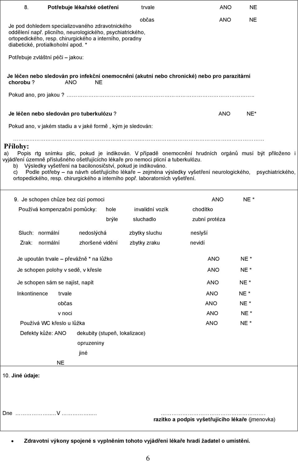 * Potřebuje zvláštní péči jakou: Je léčen nebo sledován pro infekční onemocnění (akutní nebo chronické) nebo pro parazitární chorobu? ANO NE Pokud ano, pro jakou?