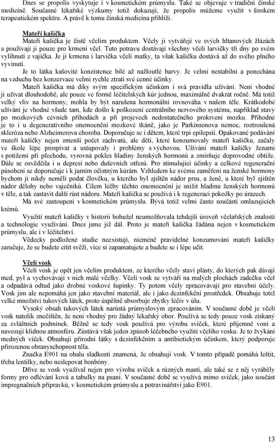 Tuto potravu dostávají všechny včelí larvičky tři dny po svém vylíhnutí z vajíčka. Je jí krmena i larvička včelí matky, ta však kašičku dostává až do svého plného vyvinutí.