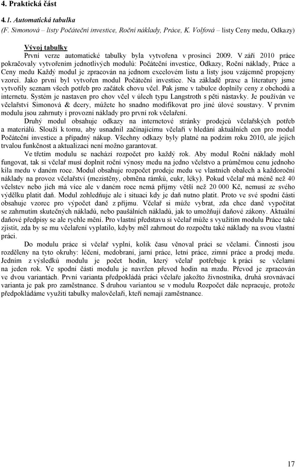 V září 2010 práce pokračovaly vytvořením jednotlivých modulů: Počáteční investice, Odkazy, Roční náklady, Práce a Ceny medu Každý modul je zpracován na jednom excelovém listu a listy jsou vzájemně