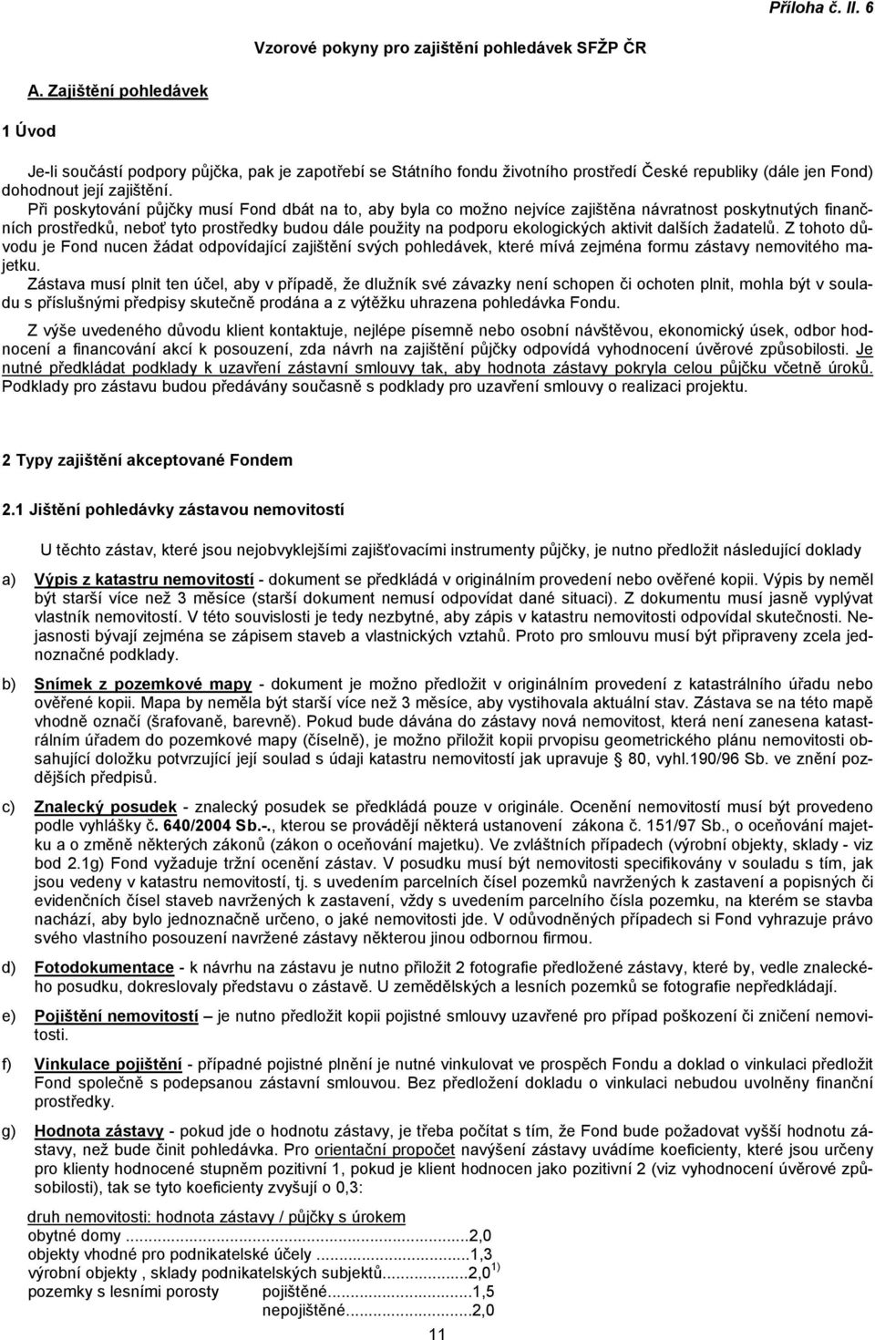 Při poskytování půjčky musí Fond dbát na to, aby byla co možno nejvíce zajištěna návratnost poskytnutých finančních prostředků, neboť tyto prostředky budou dále použity na podporu ekologických