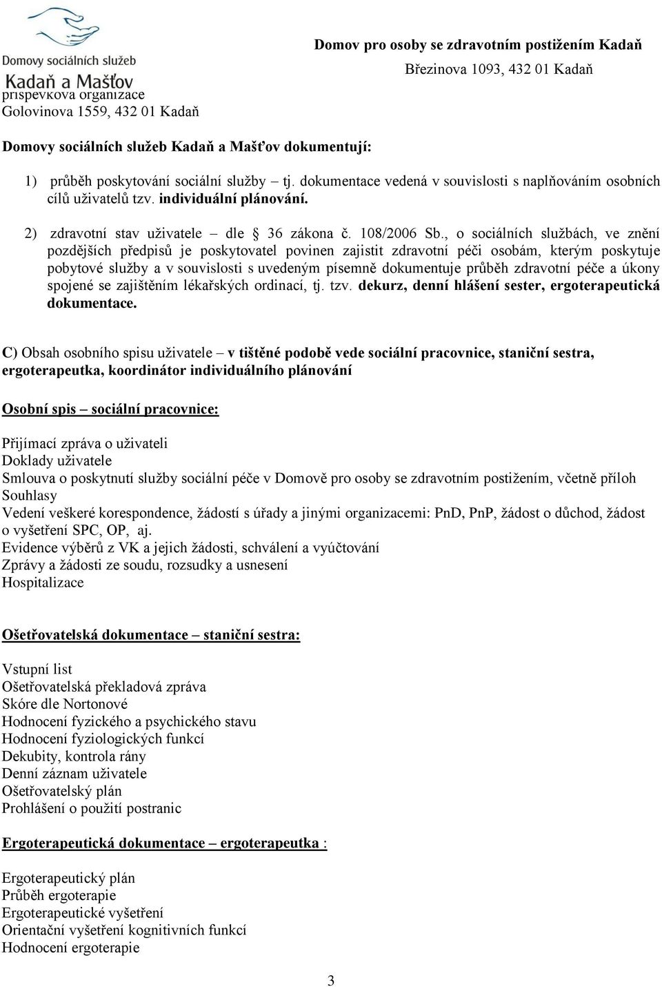 , o sociálních službách, ve znění pozdějších předpisů je poskytovatel povinen zajistit zdravotní péči osobám, kterým poskytuje pobytové služby a v souvislosti s uvedeným písemně dokumentuje průběh