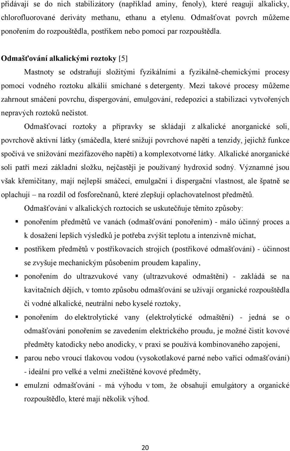 Odmašťování alkalickými roztoky [5] Mastnoty se odstraňují sloţitými fyzikálními a fyzikálně-chemickými procesy pomocí vodného roztoku alkálií smíchané s detergenty.