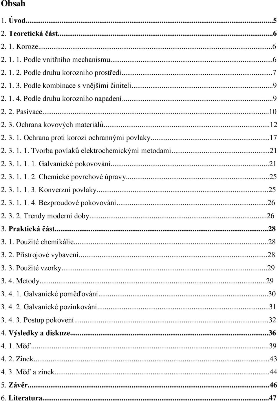 ..21 2. 3. 1. 1. 1. Galvanické pokovování...21 2. 3. 1. 1. 2. Chemické povrchové úpravy...25 2. 3. 1. 1. 3. Konverzní povlaky...25 2. 3. 1. 1. 4. Bezproudové pokovování...26 2. 3. 2. Trendy moderní doby.