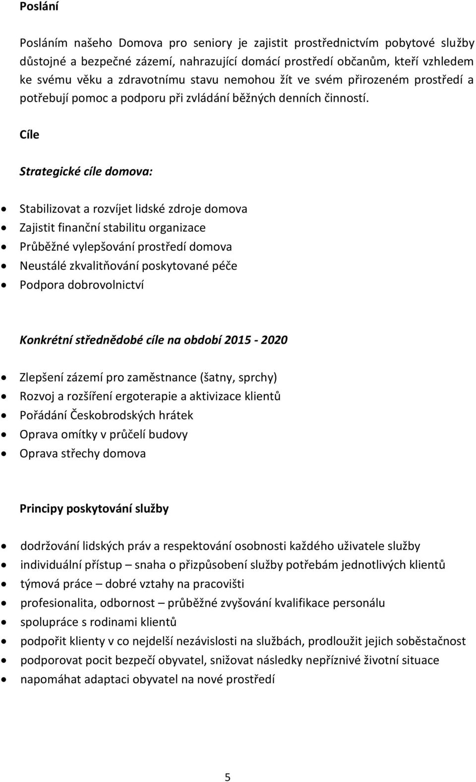 Cíle Strategické cíle domova: Stabilizovat a rozvíjet lidské zdroje domova Zajistit finanční stabilitu organizace Průběžné vylepšování prostředí domova Neustálé zkvalitňování poskytované péče Podpora