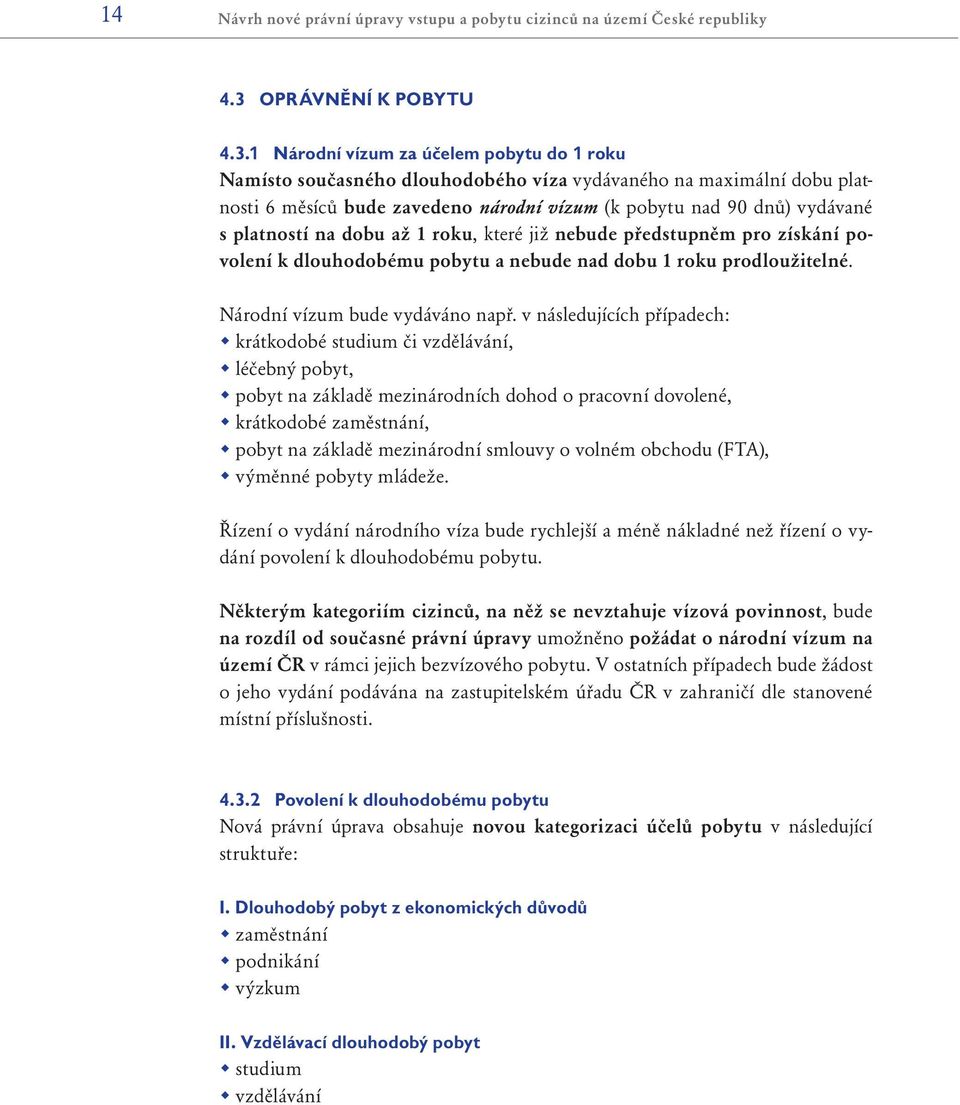 1 Národní vízum za účelem pobytu do 1 roku Namísto současného dlouhodobého víza vydávaného na maximální dobu platnosti 6 měsíců bude zavedeno národní vízum (k pobytu nad 90 dnů) vydávané s platností