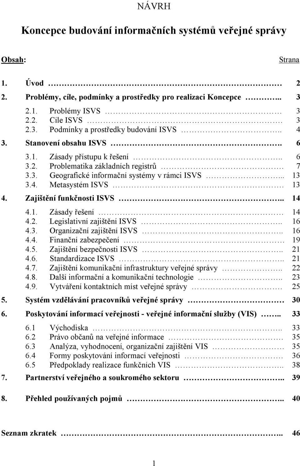 Zajištění funkčnosti ISVS.. 14 4.1. Zásady řešení 14 4.2. Legislativní zajištění ISVS.. 16 4.3. Organizační zajištění ISVS.. 16 4.4. Finanční zabezpečení 19 4.5. Zajištění bezpečnosti ISVS.. 21 4.6. Standardizace ISVS.