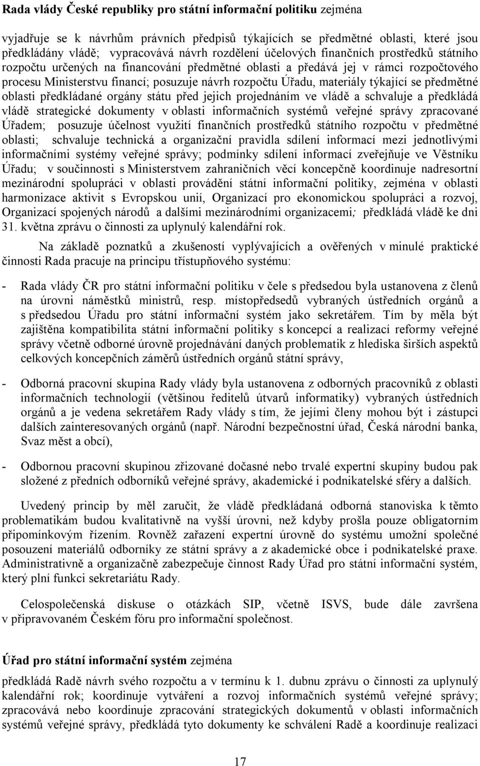 týkající se předmětné oblasti předkládané orgány státu před jejich projednáním ve vládě a schvaluje a předkládá vládě strategické dokumenty v oblasti informačních systémů veřejné správy zpracované