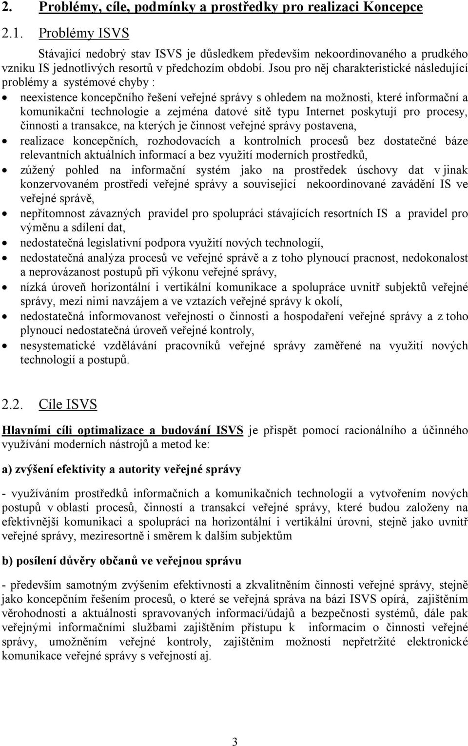 Jsou pro něj charakteristické následující problémy a systémové chyby : neexistence koncepčního řešení veřejné správy s ohledem na možnosti, které informační a komunikační technologie a zejména datové